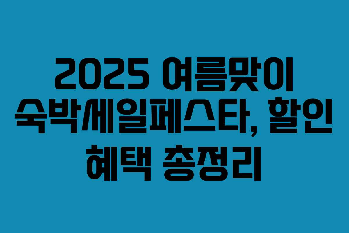 2025 여름맞이 숙박세일페스타, 할인 혜택 총정리 2025 여름맞이 숙박세일페스타, 할인 혜택 총정리
