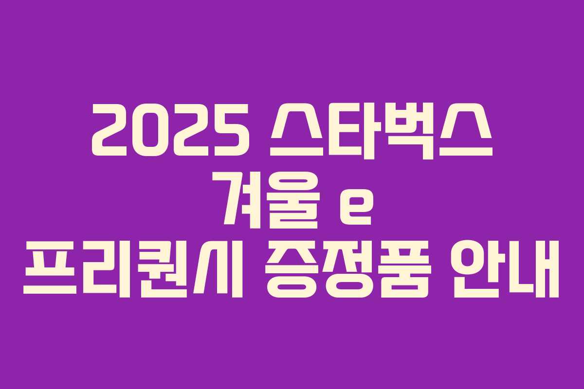 2025 스타벅스 겨울 e 프리퀀시 증정품 안내 2025 스타벅스 겨울 e 프리퀀시 증정품 안내