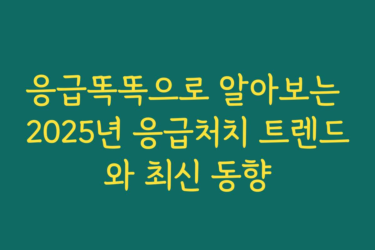 응급똑똑으로 알아보는 2025년 응급처치 트렌드와 최신 동향