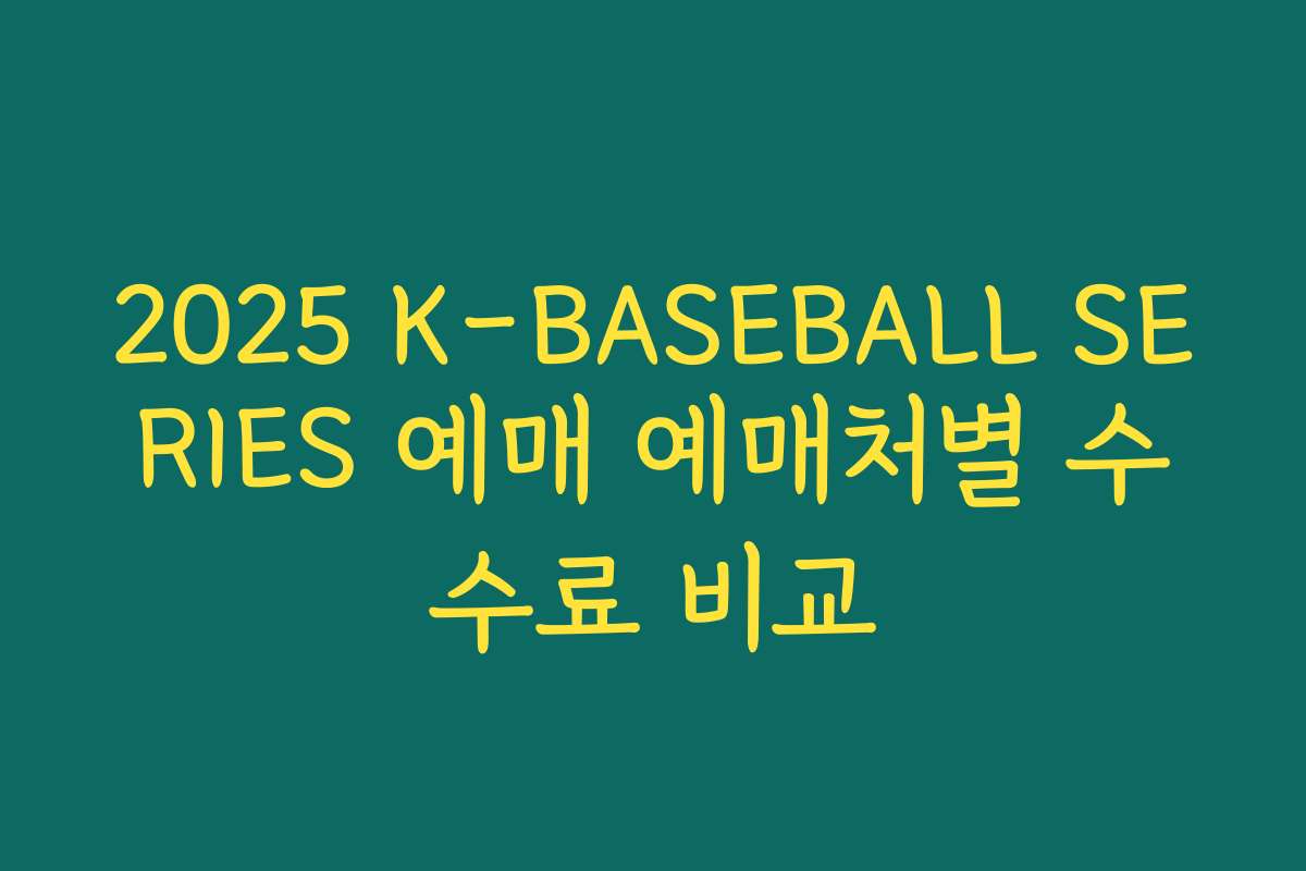 2025 K-BASEBALL SERIES 예매 예매처별 수수료 비교 2025 K-BASEBALL SERIES 예매 예매처별 수수료 비교