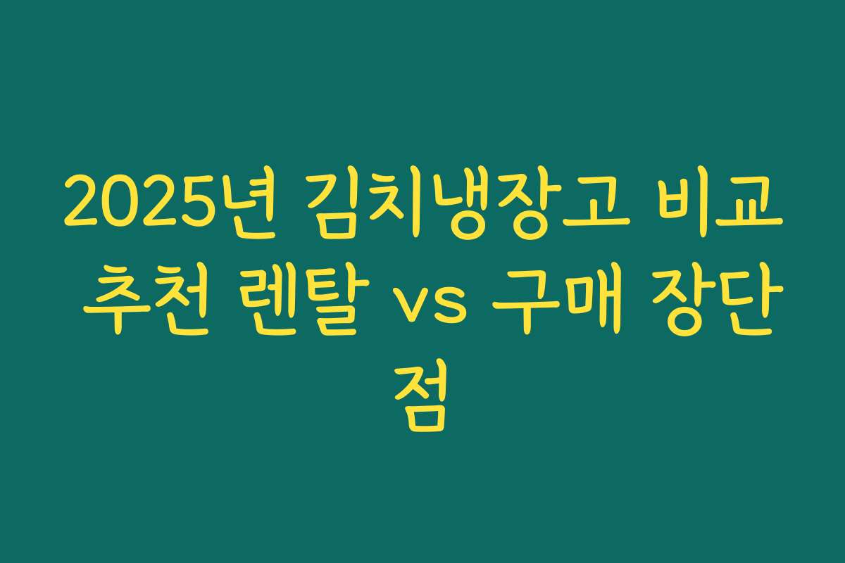 2025년 김치냉장고 비교 추천 렌탈 vs 구매 장단점