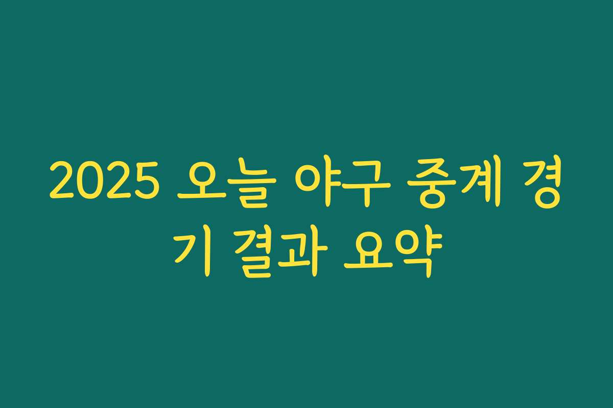 2025 오늘 야구 중계 경기 결과 요약