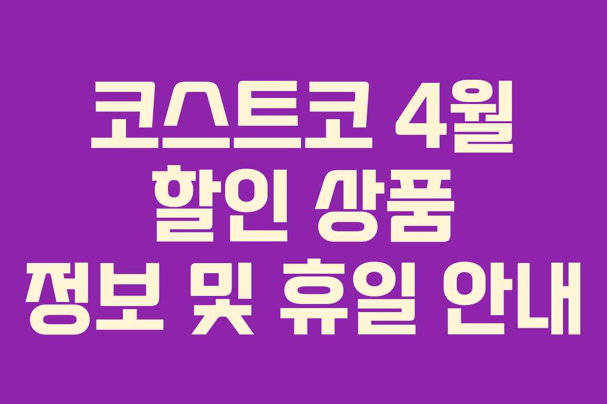 코스트코 4월 할인 상품 정보 및 휴일 안내 코스트코 4월 할인 상품 정보 및 휴일 안내