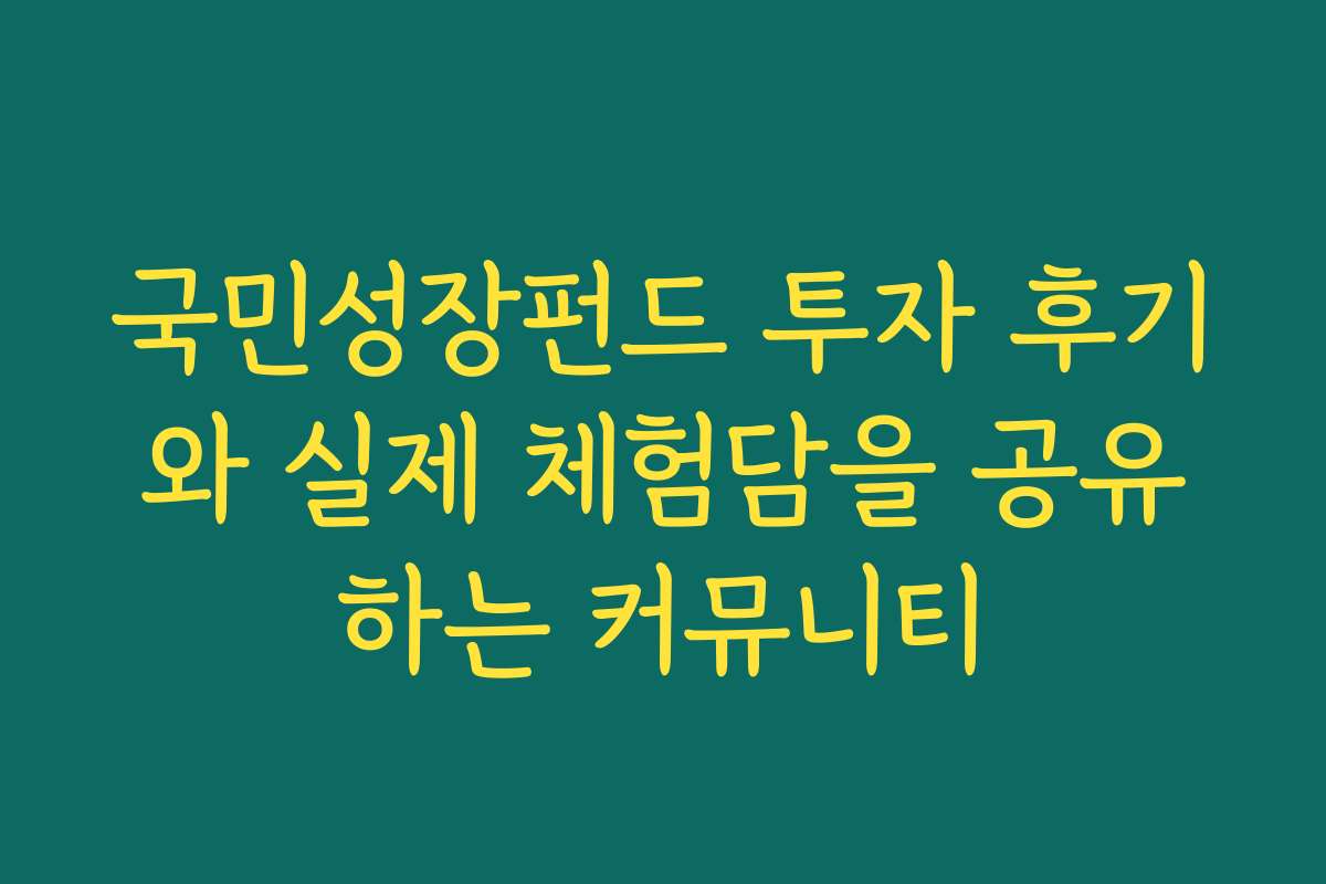 국민성장펀드 투자 후기와 실제 체험담을 공유하는 커뮤니티