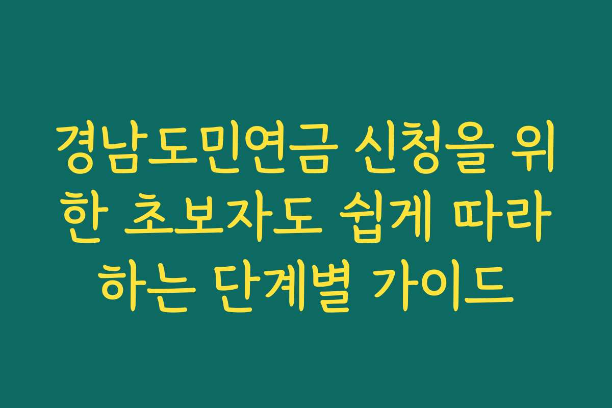 경남도민연금 신청을 위한 초보자도 쉽게 따라하는 단계별 가이드