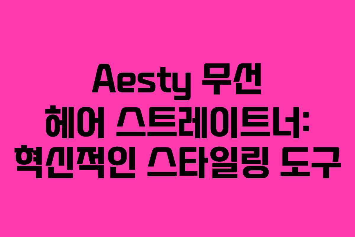 Aesty 무선 헤어 스트레이트너: 혁신적인 스타일링 도구 Aesty 무선 헤어 스트레이트너: 혁신적인 스타일링 도구