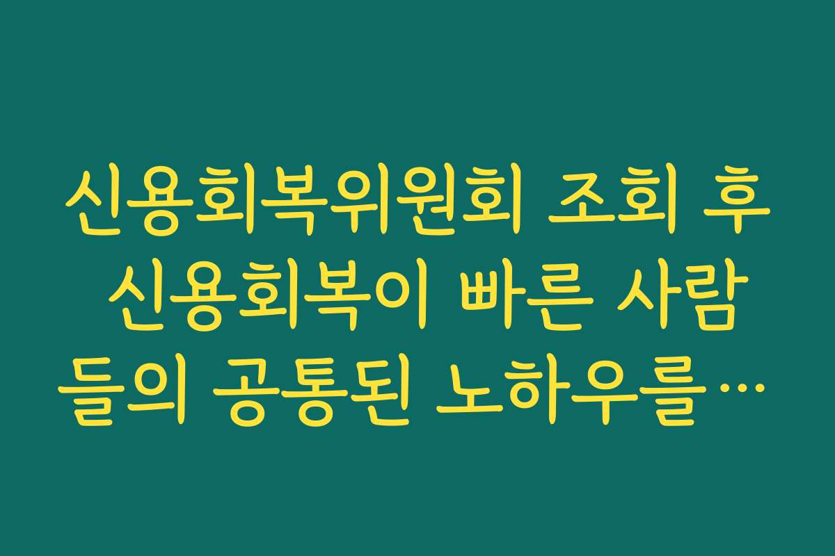 신용회복위원회 조회 후 신용회복이 빠른 사람들의 공통된 노하우를 공개합니다