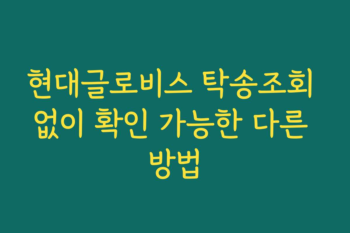 현대글로비스 탁송조회 없이 확인 가능한 다른 방법