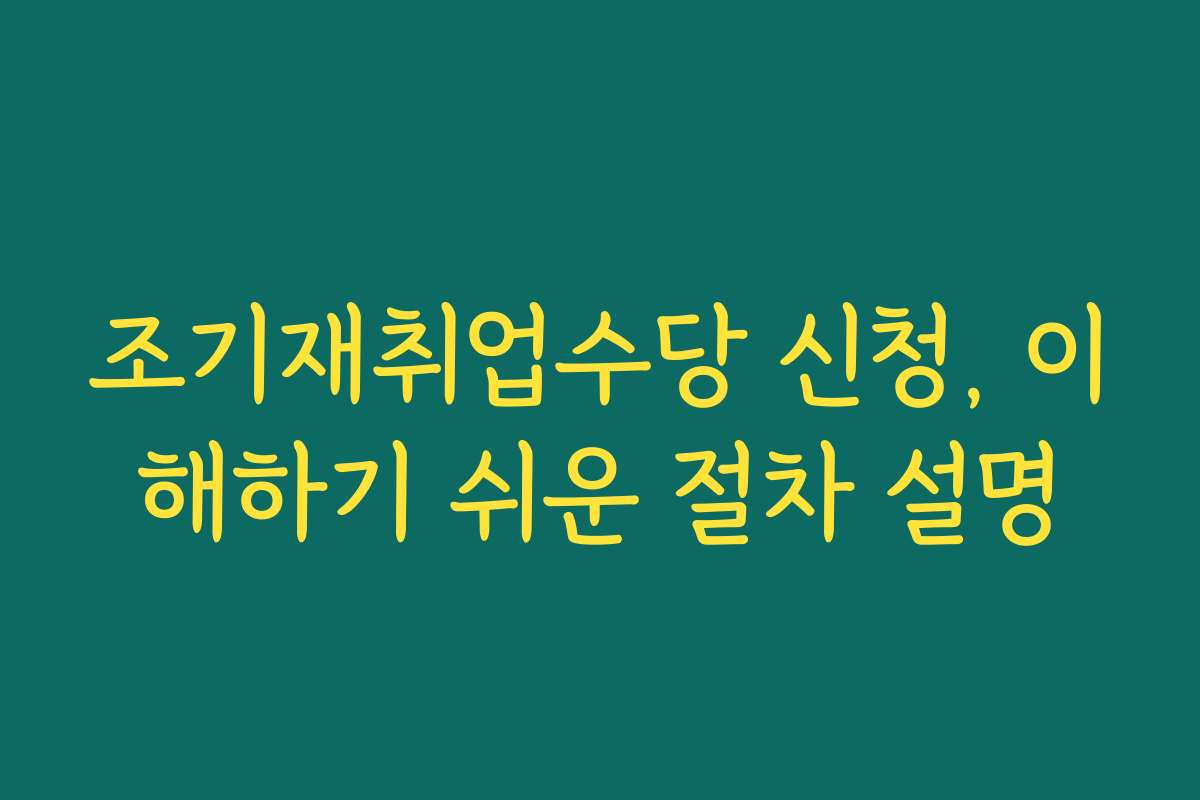 조기재취업수당 신청, 이해하기 쉬운 절차 설명