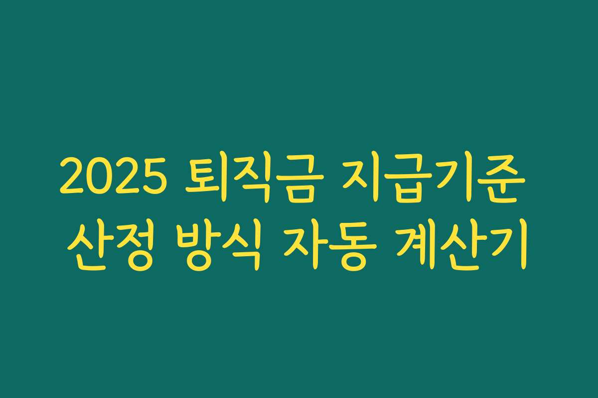 2025 퇴직금 지급기준 산정 방식 자동 계산기 2025 퇴직금 지급기준 산정 방식 자동 계산기