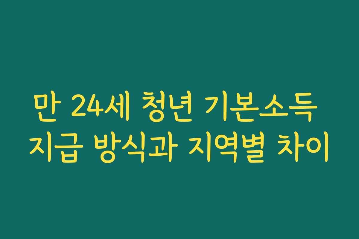 만 24세 청년 기본소득 지급 방식과 지역별 차이