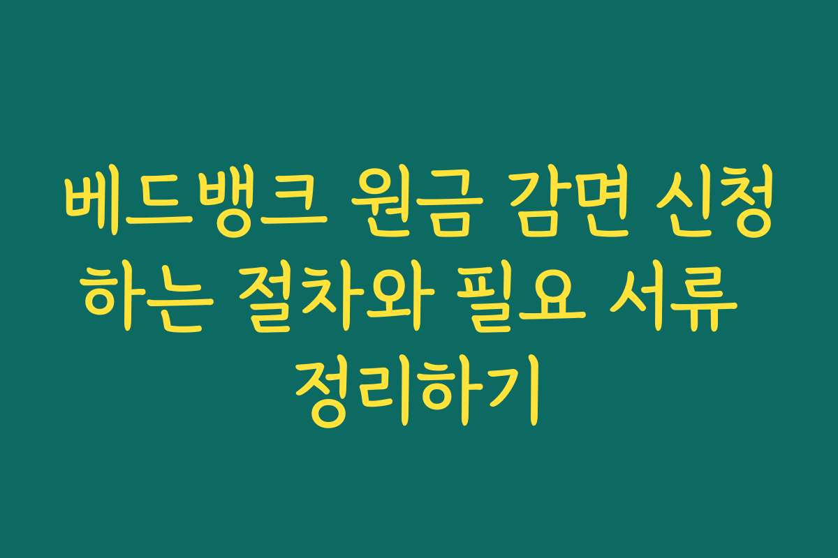 베드뱅크 원금 감면 신청하는 절차와 필요 서류 정리하기