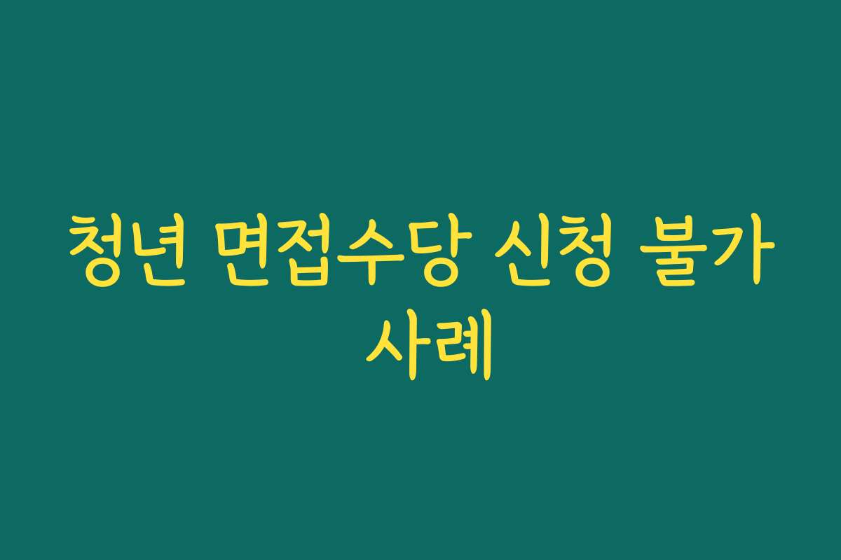 청년 면접수당 신청 불가 사례