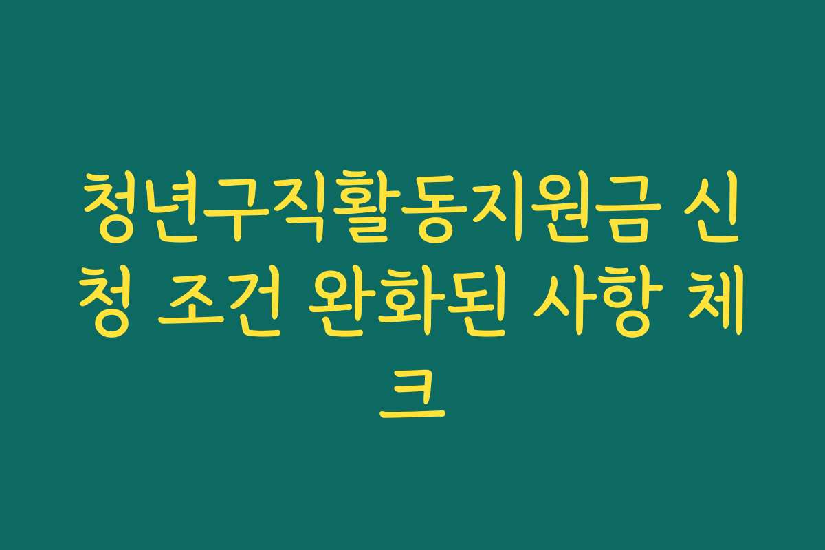 청년구직활동지원금 신청 조건 완화된 사항 체크 청년구직활동지원금 신청 조건 완화된 사항 체크
