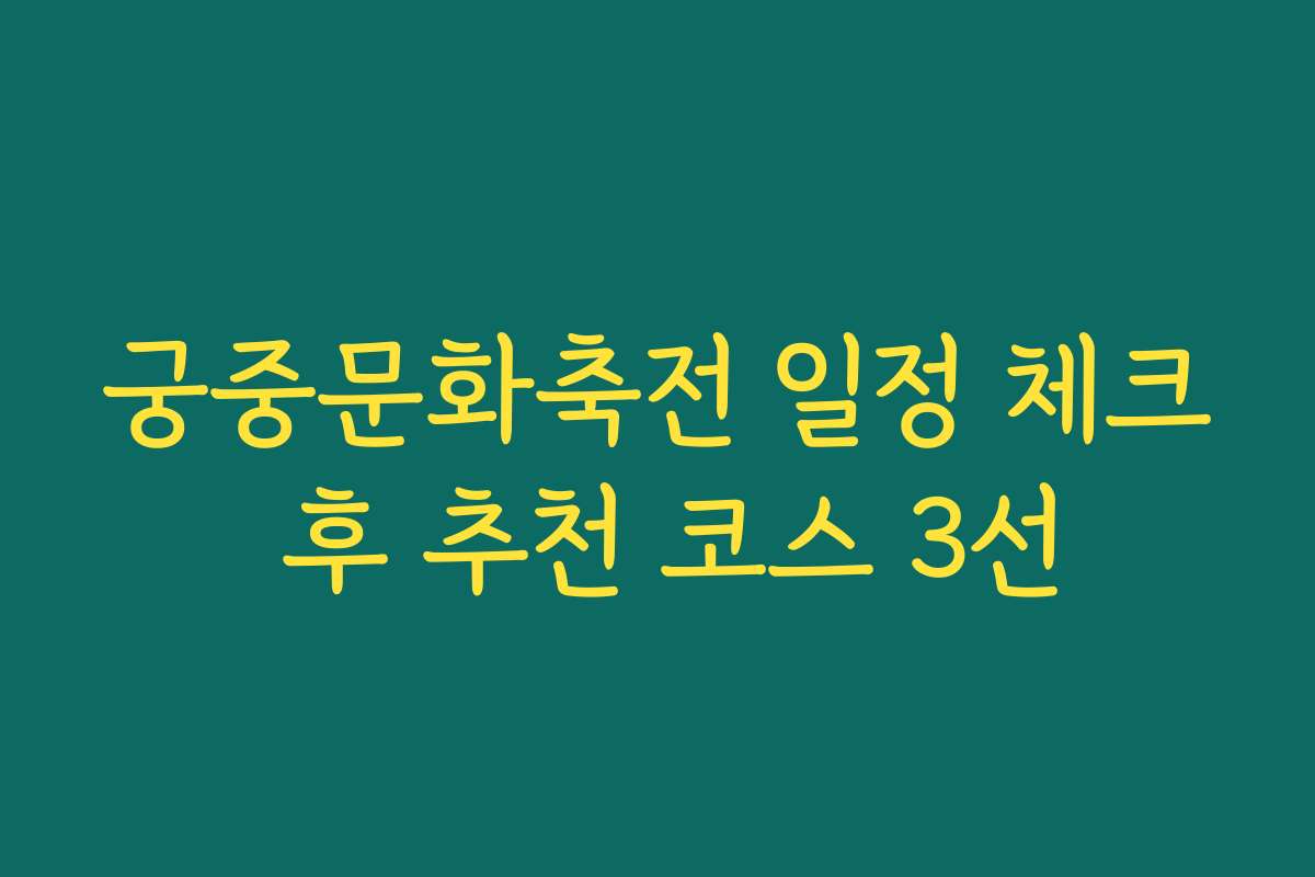 궁중문화축전 일정 체크 후 추천 코스 3선