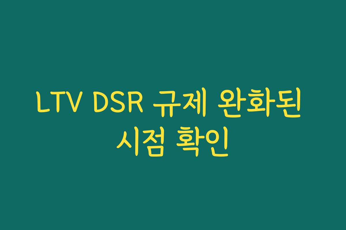 LTV DSR 규제 완화된 시점 확인