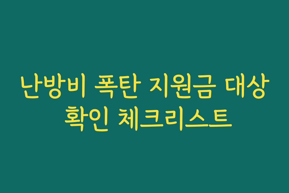 난방비 폭탄 지원금 대상 확인 체크리스트