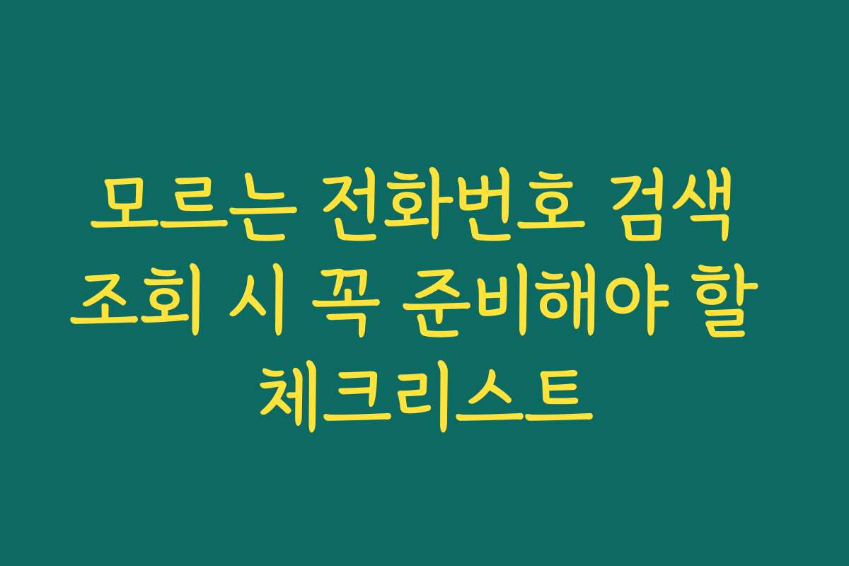 모르는 전화번호 검색 조회 시 꼭 준비해야 할 체크리스트
