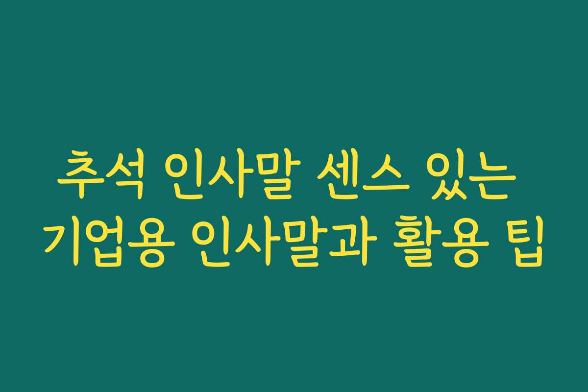 추석 인사말 센스 있는 기업용 인사말과 활용 팁
