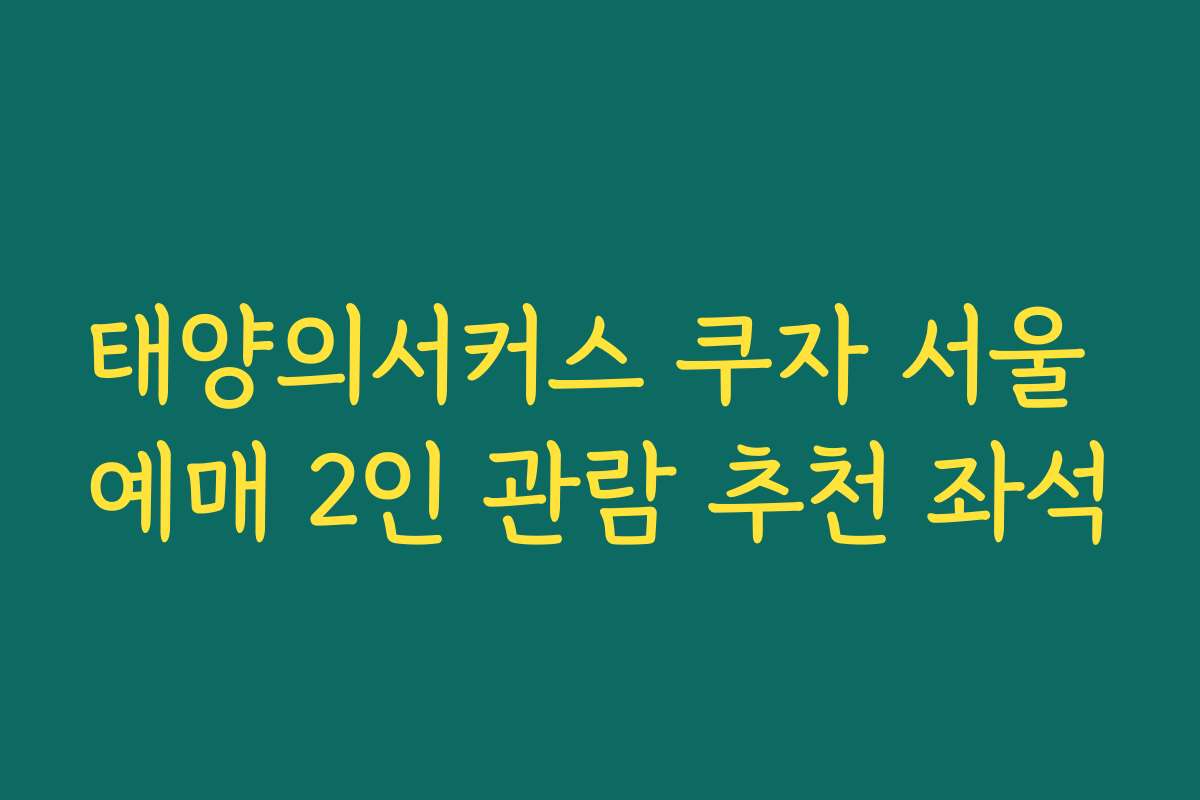 태양의서커스 쿠자 서울 예매 2인 관람 추천 좌석 태양의서커스 쿠자 서울 예매 2인 관람 추천 좌석