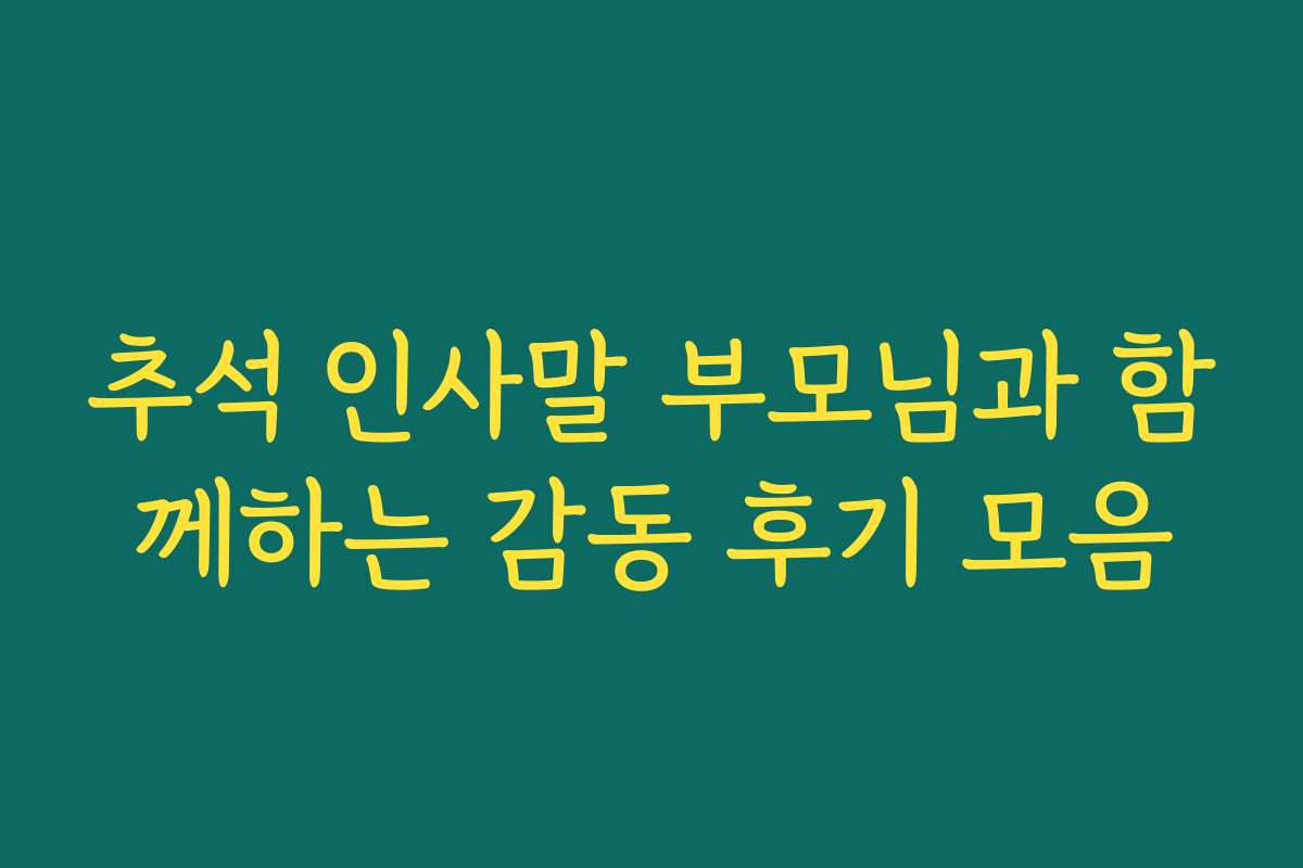 추석 인사말 부모님과 함께하는 감동 후기 모음