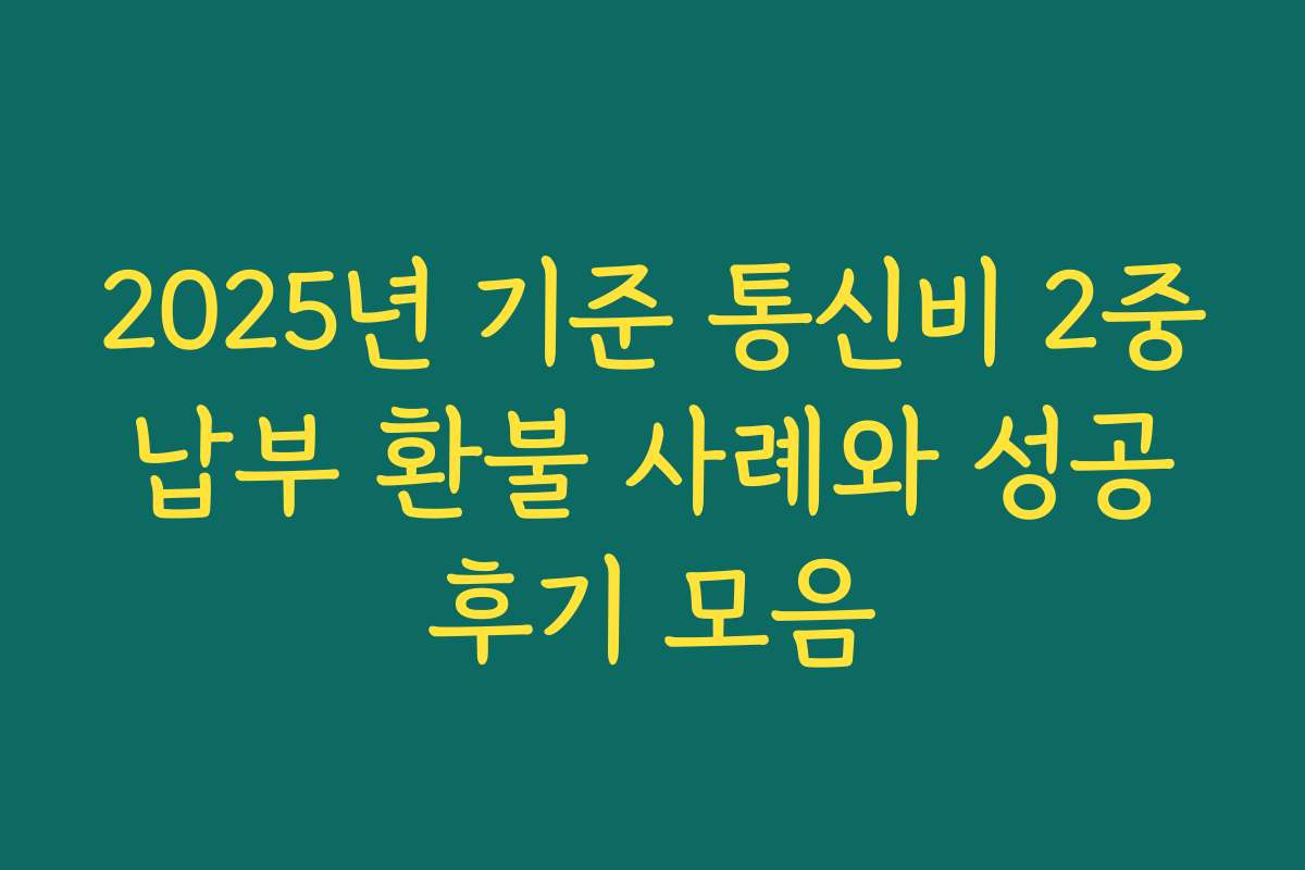 2025년 기준 통신비 2중 납부 환불 사례와 성공 후기 모음