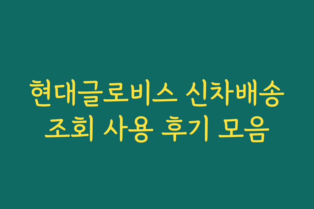 현대글로비스 신차배송조회 사용 후기 모음