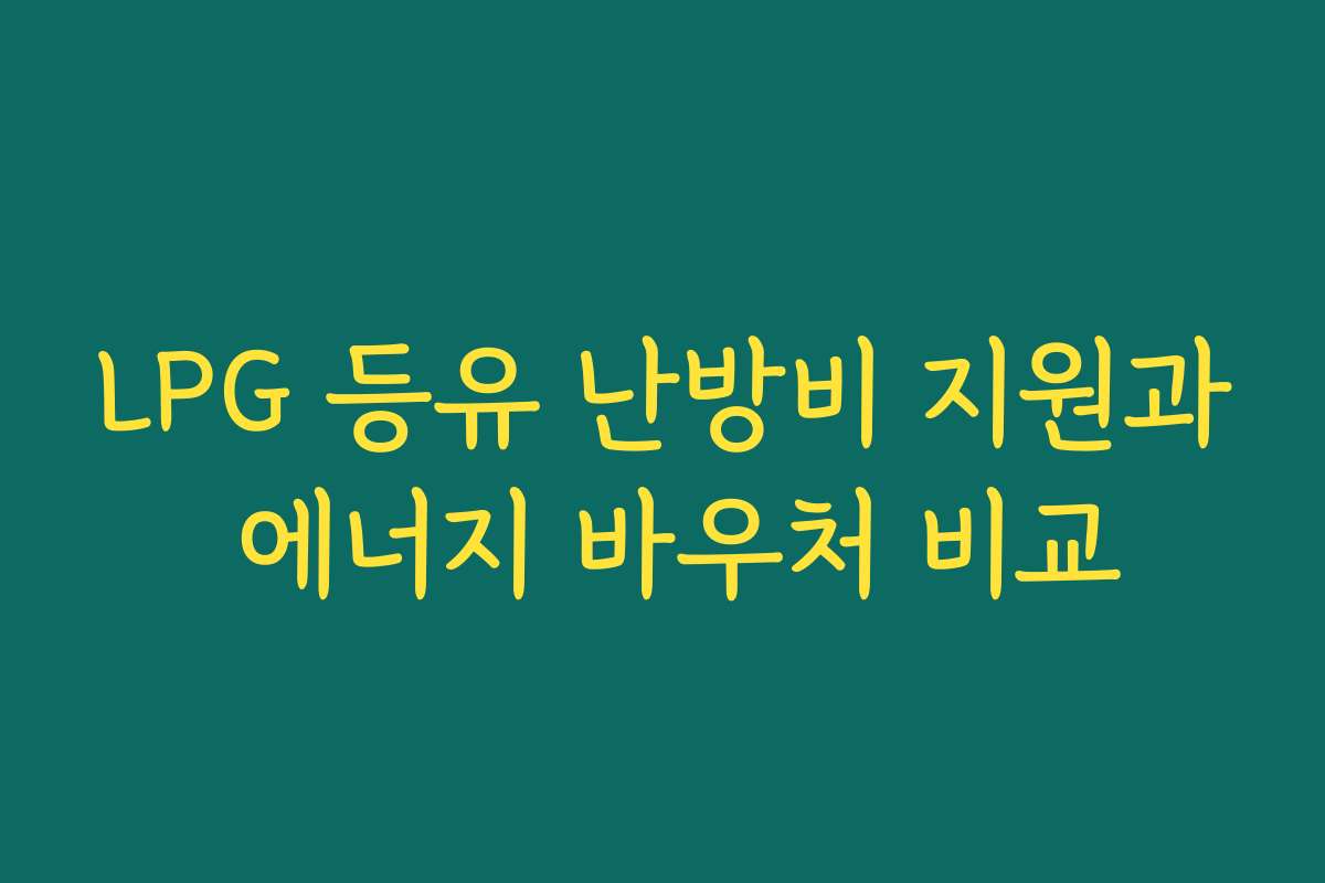 LPG 등유 난방비 지원과 에너지 바우처 비교 LPG 등유 난방비 지원과 에너지 바우처 비교