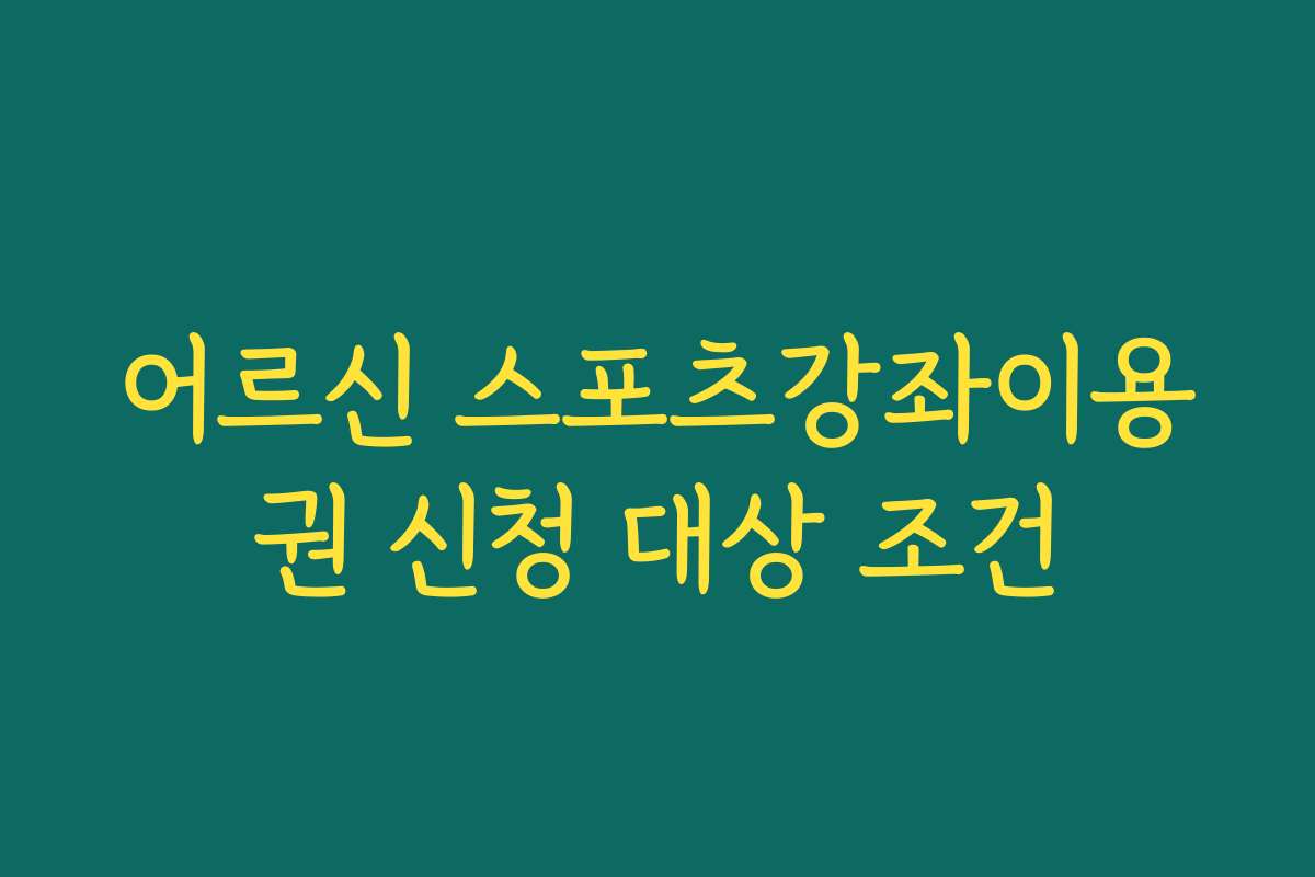 어르신 스포츠강좌이용권 신청 대상 조건