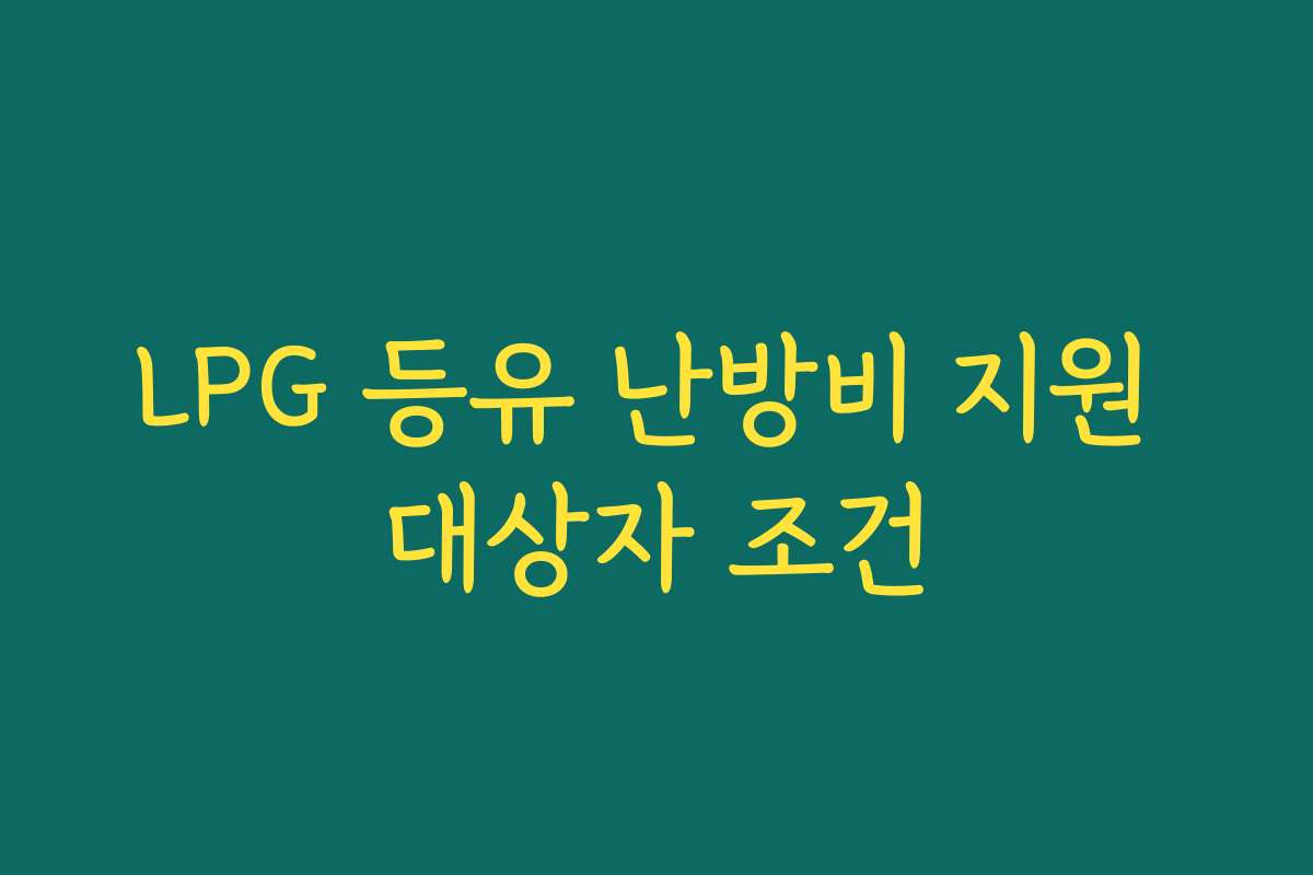 LPG 등유 난방비 지원 대상자 조건 LPG 등유 난방비 지원 대상자 조건
