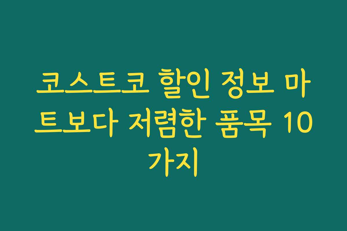 코스트코 할인 정보 마트보다 저렴한 품목 10가지 코스트코 할인 정보 마트보다 저렴한 품목 10가지