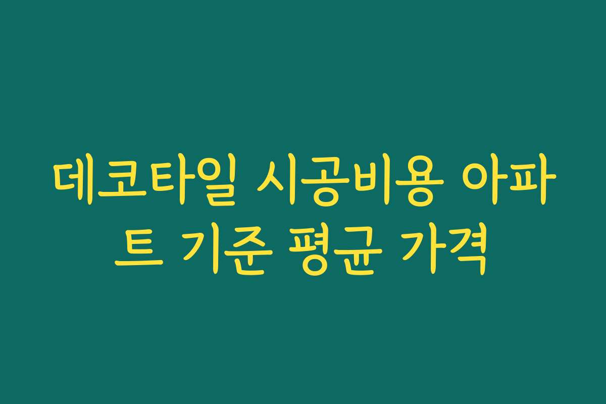 데코타일 시공비용 아파트 기준 평균 가격 데코타일 시공비용 아파트 기준 평균 가격