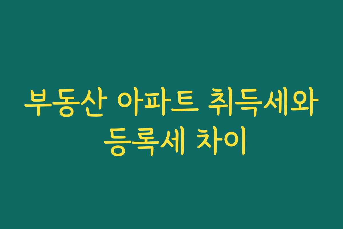 부동산 아파트 취득세와 등록세 차이