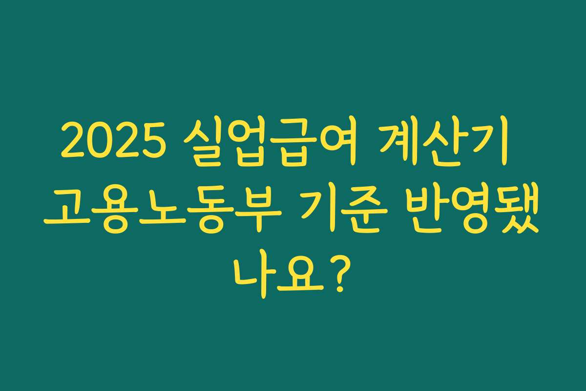 2025 실업급여 계산기 고용노동부 기준 반영됐나요?