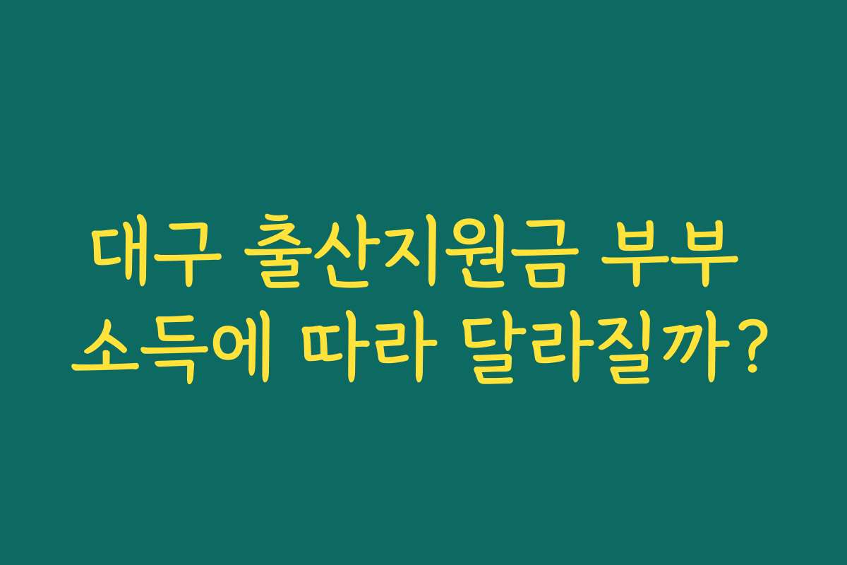 대구 출산지원금 부부 소득에 따라 달라질까? 대구 출산지원금 부부 소득에 따라 달라질까?