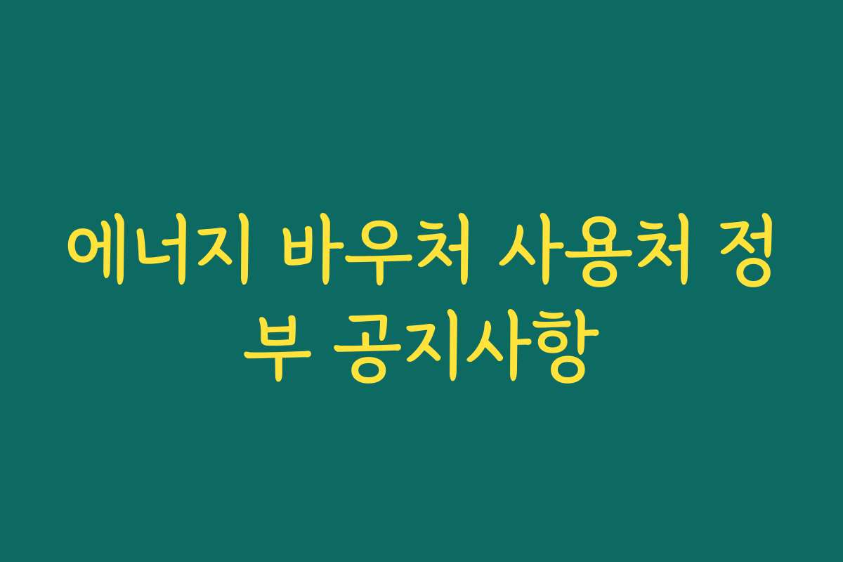 에너지 바우처 사용처 정부 공지사항 에너지 바우처 사용처 정부 공지사항