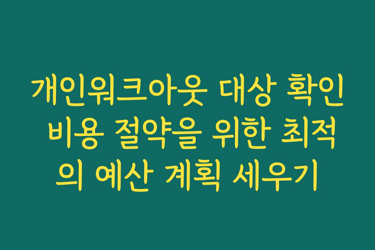 개인워크아웃 대상 확인 비용 절약을 위한 최적의 예산 계획 세우기