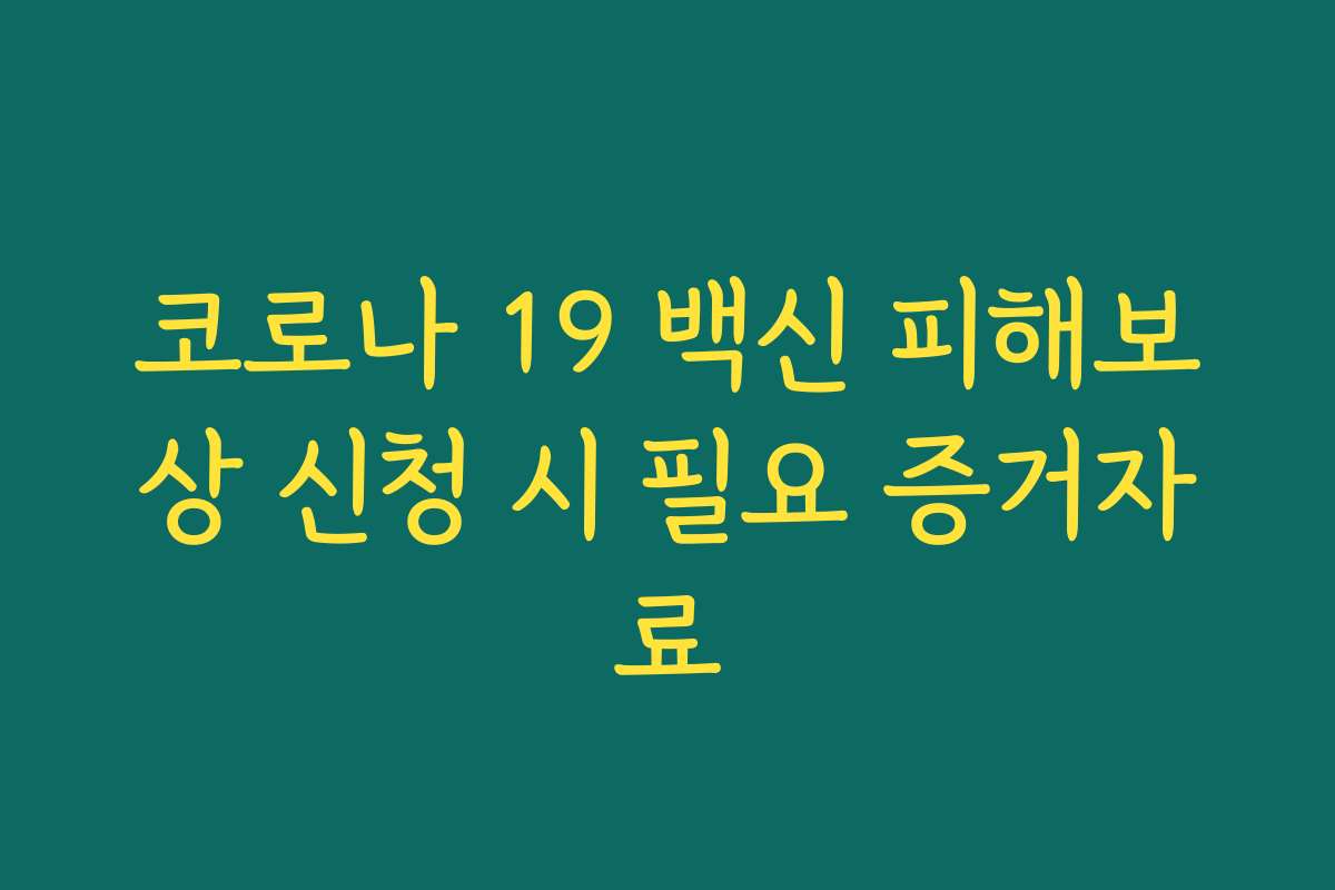 코로나 19 백신 피해보상 신청 시 필요 증거자료