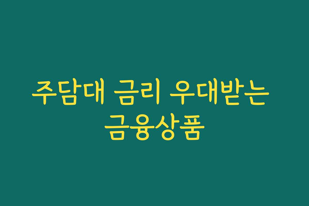 주담대 금리 우대받는 금융상품 주담대 금리 우대받는 금융상품