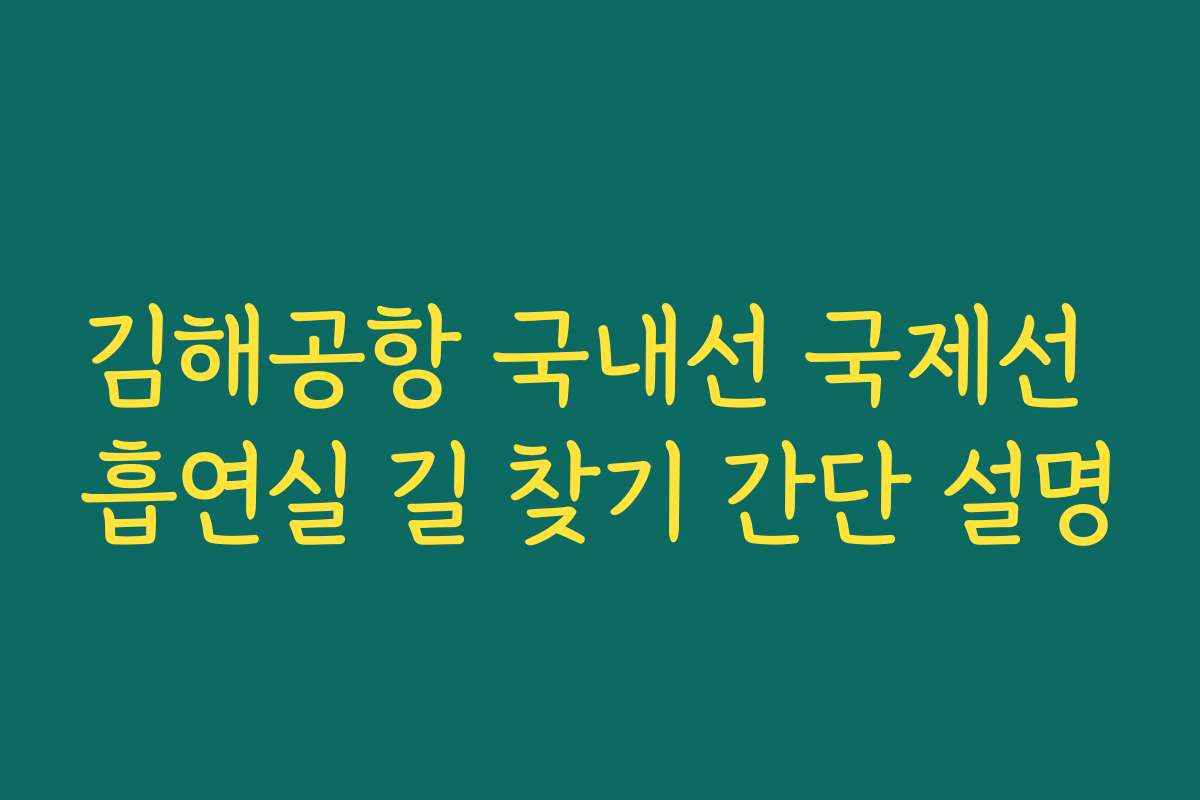 김해공항 국내선 국제선 흡연실 길 찾기 간단 설명 김해공항 국내선 국제선 흡연실 길 찾기 간단 설명