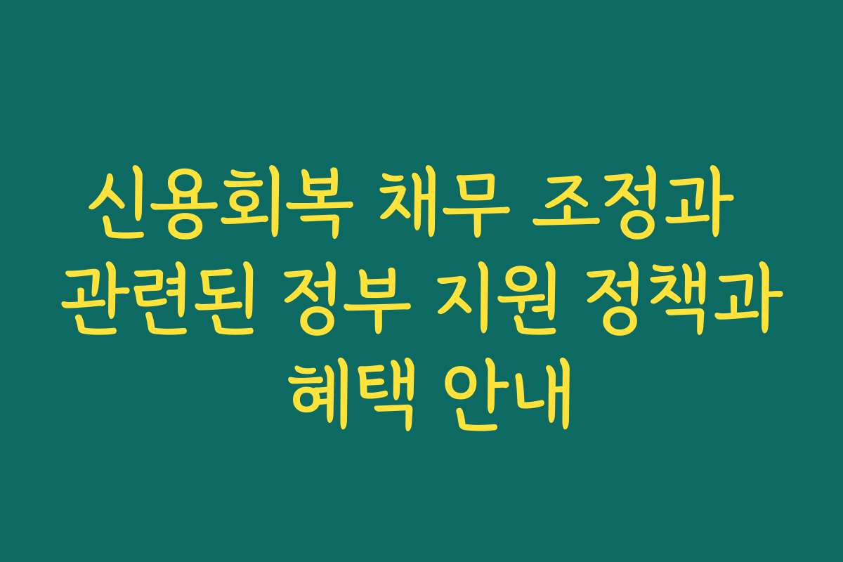 신용회복 채무 조정과 관련된 정부 지원 정책과 혜택 안내