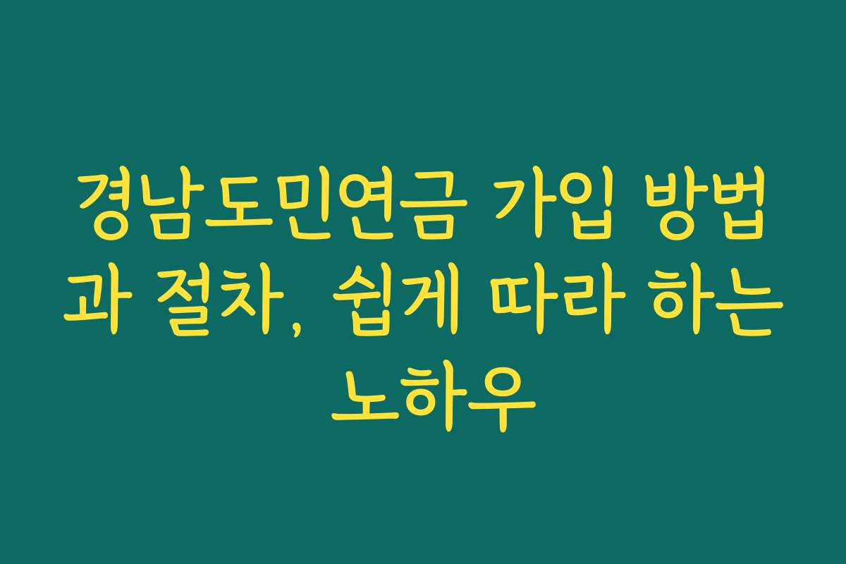 경남도민연금 가입 방법과 절차, 쉽게 따라 하는 노하우
