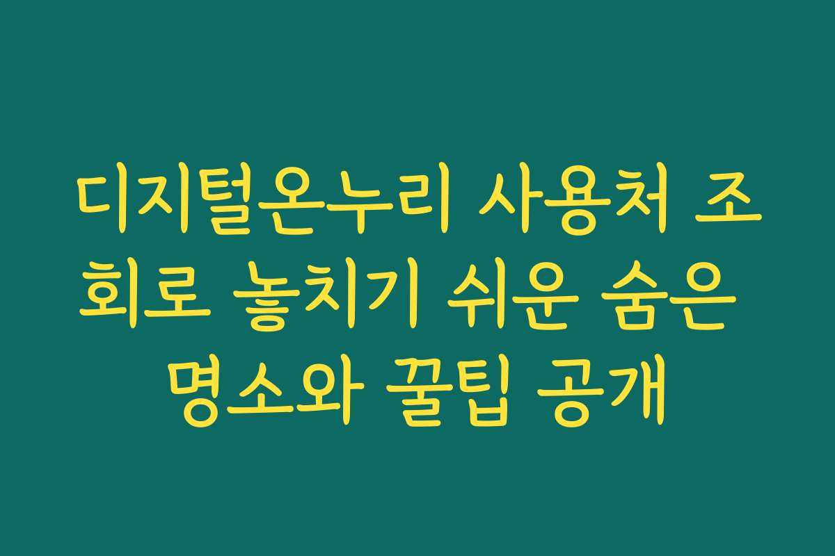 디지털온누리 사용처 조회로 놓치기 쉬운 숨은 명소와 꿀팁 공개