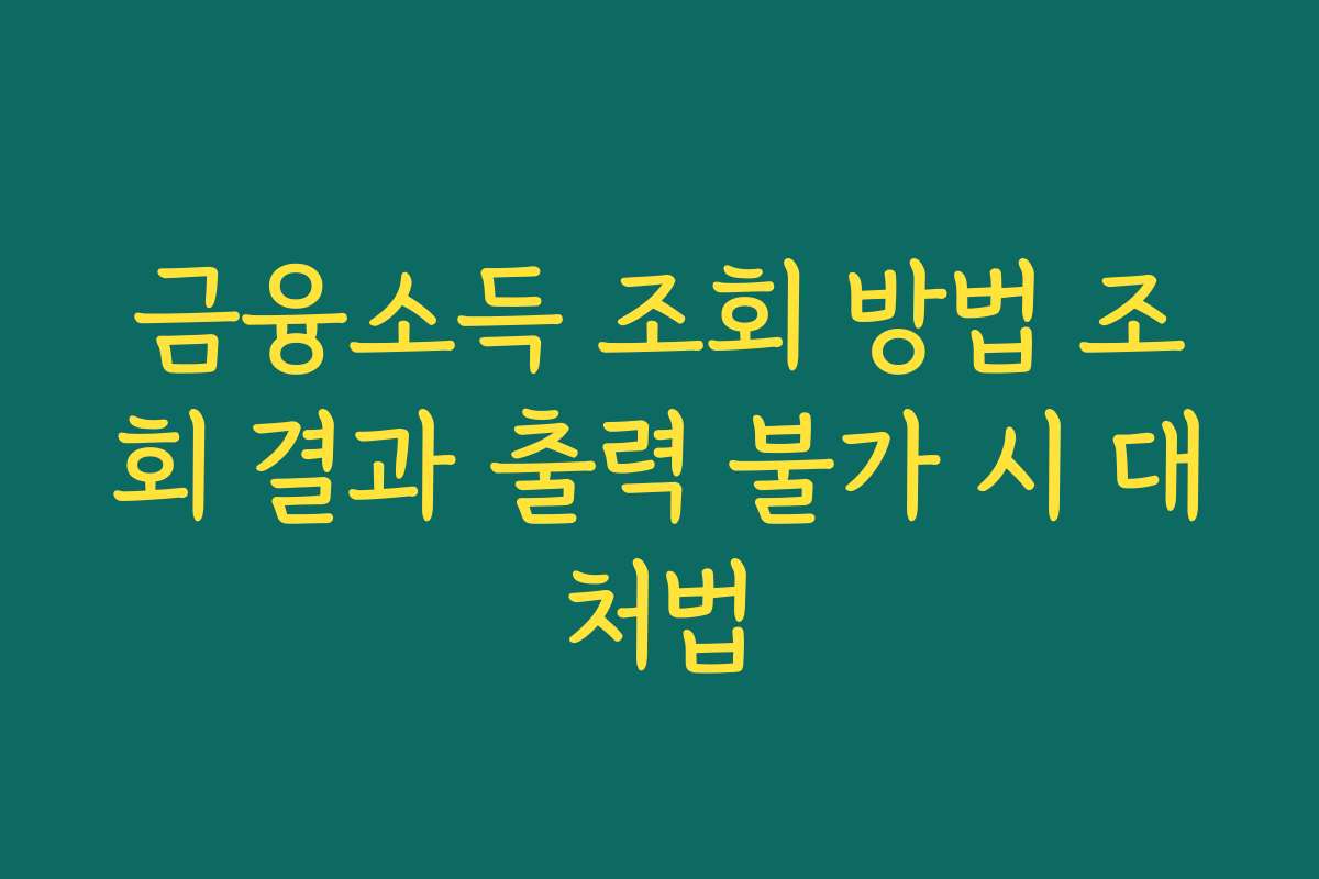 금융소득 조회 방법 조회 결과 출력 불가 시 대처법