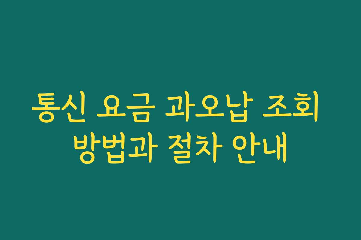 통신 요금 과오납 조회 방법과 절차 안내