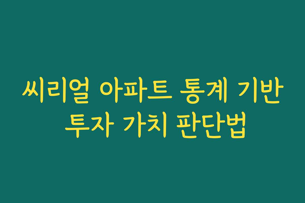 씨리얼 아파트 통계 기반 투자 가치 판단법 씨리얼 아파트 통계 기반 투자 가치 판단법
