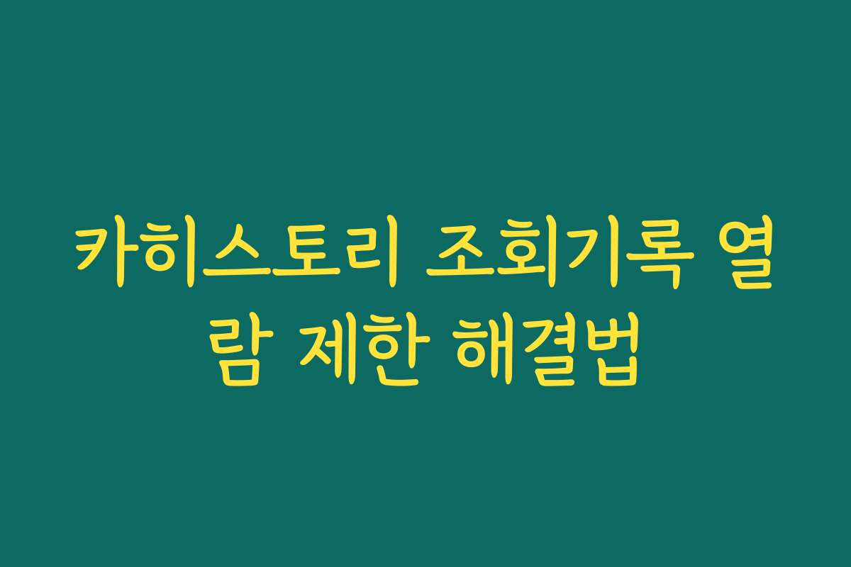 카히스토리 조회기록 열람 제한 해결법 카히스토리 조회기록 열람 제한 해결법