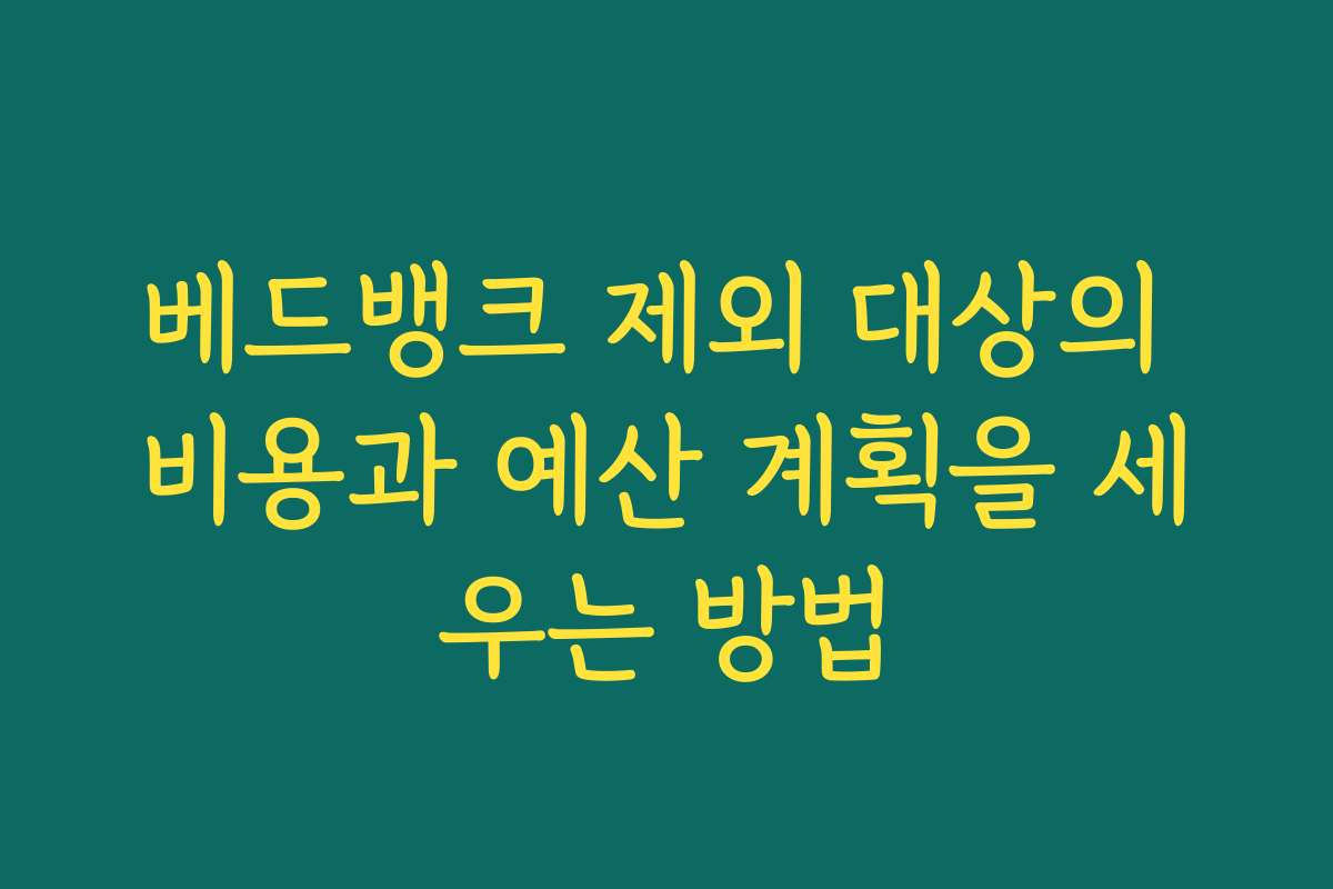 베드뱅크 제외 대상의 비용과 예산 계획을 세우는 방법