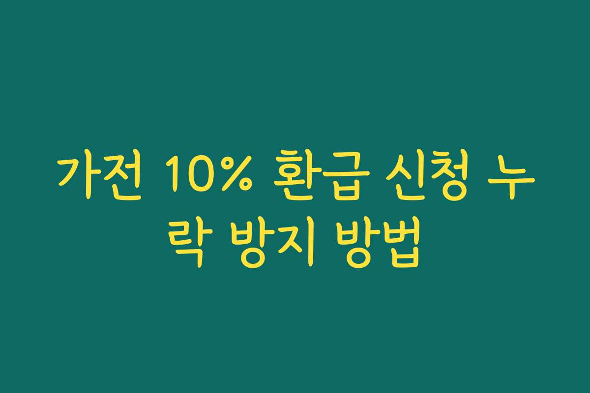 가전 10% 환급 신청 누락 방지 방법 가전 10% 환급 신청 누락 방지 방법