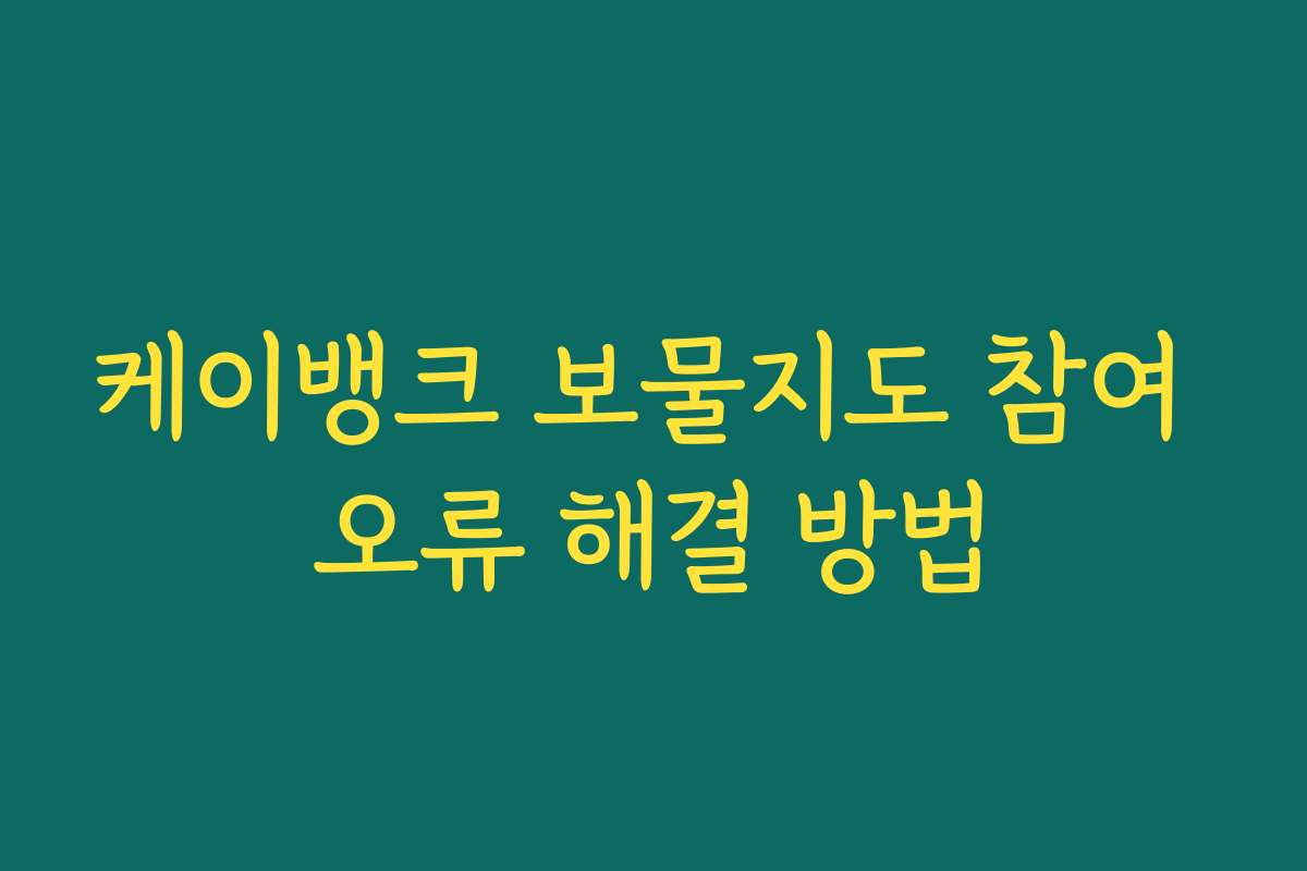 케이뱅크 보물지도 참여 오류 해결 방법